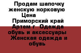 Продам шапочку женскую норковую › Цена ­ 1 500 - Приморский край, Артем г. Одежда, обувь и аксессуары » Женская одежда и обувь   